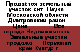 Продаётся земельный участок снт “Наука-1“Московской области, Дмитровский район › Цена ­ 260 000 - Все города Недвижимость » Земельные участки продажа   . Пермский край,Кунгур г.